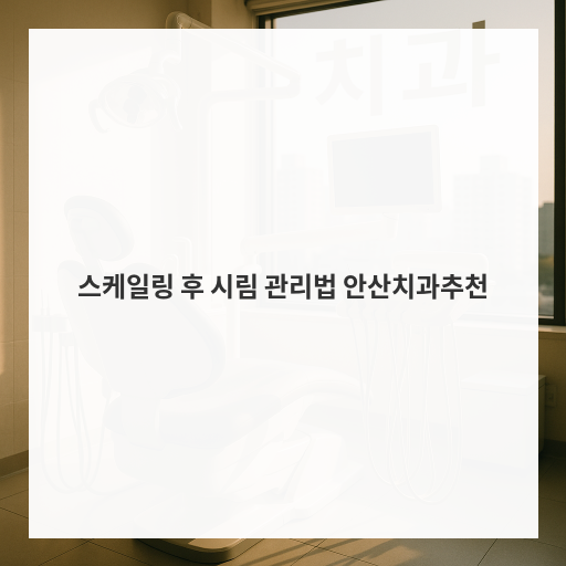 스케일링 후 시림 관리법 안산치과추천